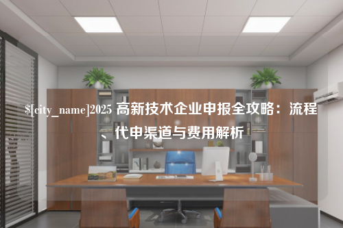 西藏2025 高新技术企业申报全攻略：流程、代申渠道与费用解析